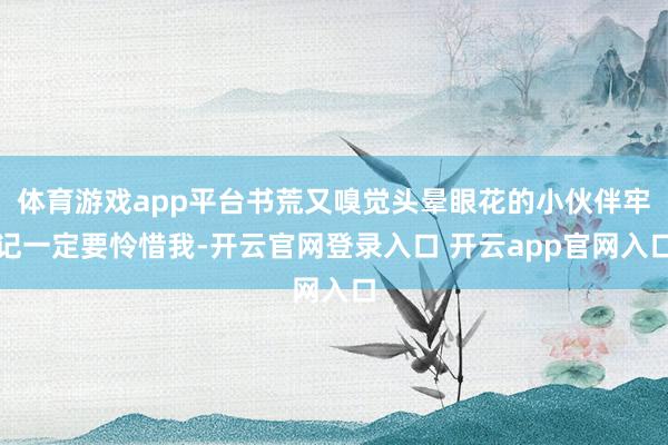 体育游戏app平台书荒又嗅觉头晕眼花的小伙伴牢记一定要怜惜我-开云官网登录入口 开云app官网入口