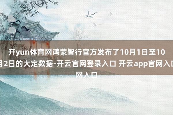 开yun体育网鸿蒙智行官方发布了10月1日至10月2日的大定数据-开云官网登录入口 开云app官网入口