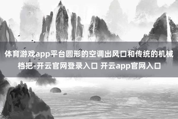 体育游戏app平台圆形的空调出风口和传统的机械档把-开云官网登录入口 开云app官网入口