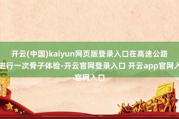 开云(中国)kaiyun网页版登录入口在高速公路上进行一次骨子体验-开云官网登录入口 开云app官网入口