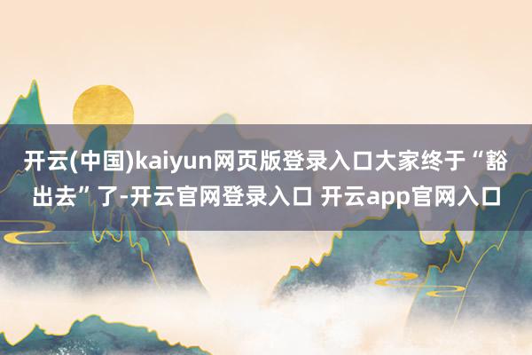 开云(中国)kaiyun网页版登录入口大家终于“豁出去”了-开云官网登录入口 开云app官网入口