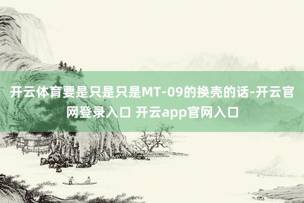 开云体育要是只是只是MT-09的换壳的话-开云官网登录入口 开云app官网入口