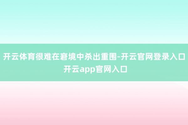 开云体育很难在窘境中杀出重围-开云官网登录入口 开云app官网入口