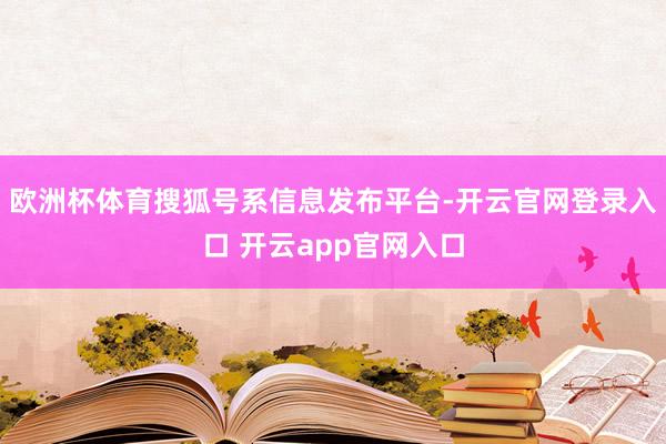 欧洲杯体育搜狐号系信息发布平台-开云官网登录入口 开云app官网入口