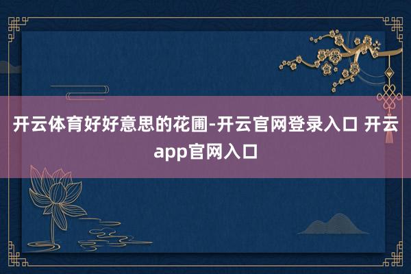 开云体育好好意思的花圃-开云官网登录入口 开云app官网入口