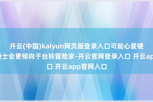 开云(中国)kaiyun网页版登录入口可能心爱硬朗立场的骑士会更倾向于台铃冒险家-开云官网登录入口 开云app官网入口