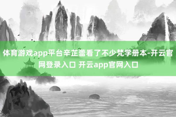 体育游戏app平台辛芷蕾看了不少梵学册本-开云官网登录入口 开云app官网入口