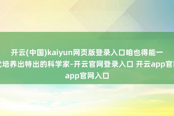 开云(中国)kaiyun网页版登录入口咱也得能一代一代培养出特出的科学家-开云官网登录入口 开云app官网入口