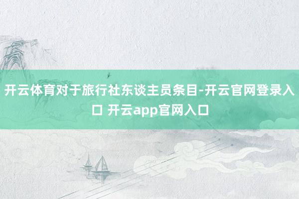 开云体育对于旅行社东谈主员条目-开云官网登录入口 开云app官网入口