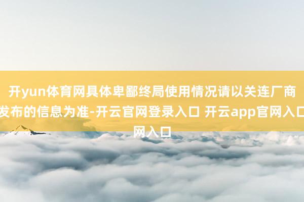 开yun体育网具体卑鄙终局使用情况请以关连厂商发布的信息为准-开云官网登录入口 开云app官网入口