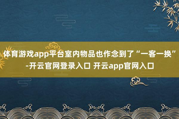 体育游戏app平台室内物品也作念到了“一客一换”-开云官网登录入口 开云app官网入口