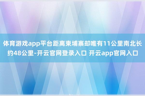 体育游戏app平台距离柬埔寨却唯有11公里南北长约48公里-开云官网登录入口 开云app官网入口
