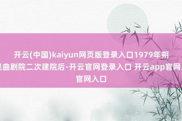 开云(中国)kaiyun网页版登录入口1979年朔方昆曲剧院二次建院后-开云官网登录入口 开云app官网入口
