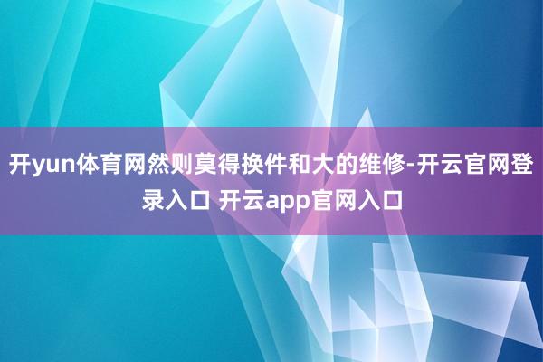 开yun体育网然则莫得换件和大的维修-开云官网登录入口 开云app官网入口