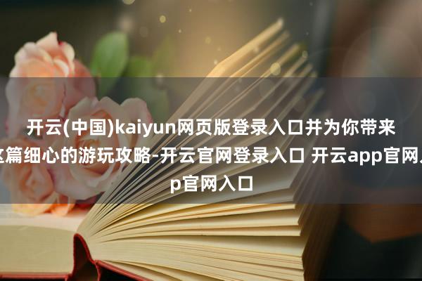 开云(中国)kaiyun网页版登录入口并为你带来了这篇细心的游玩攻略-开云官网登录入口 开云app官网入口
