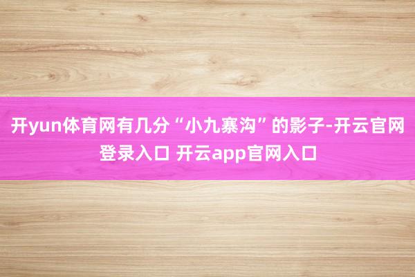 开yun体育网有几分“小九寨沟”的影子-开云官网登录入口 开云app官网入口
