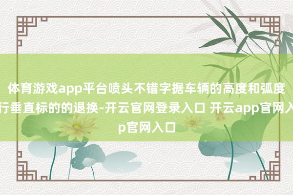 体育游戏app平台喷头不错字据车辆的高度和弧度进行垂直标的的退换-开云官网登录入口 开云app官网入口