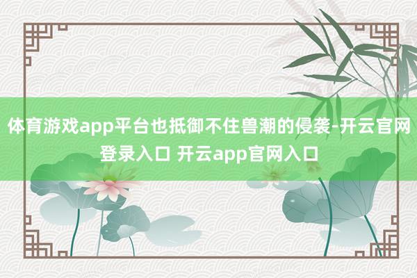 体育游戏app平台也抵御不住兽潮的侵袭-开云官网登录入口 开云app官网入口