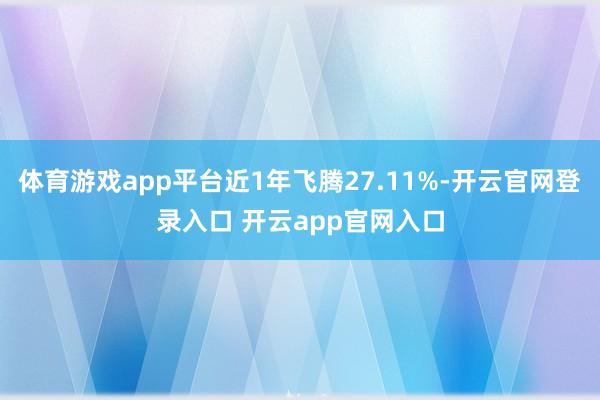 体育游戏app平台近1年飞腾27.11%-开云官网登录入口 开云app官网入口
