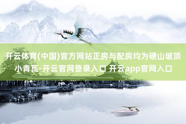 开云体育(中国)官方网站正房与配房均为硬山坡顶小青瓦-开云官网登录入口 开云app官网入口