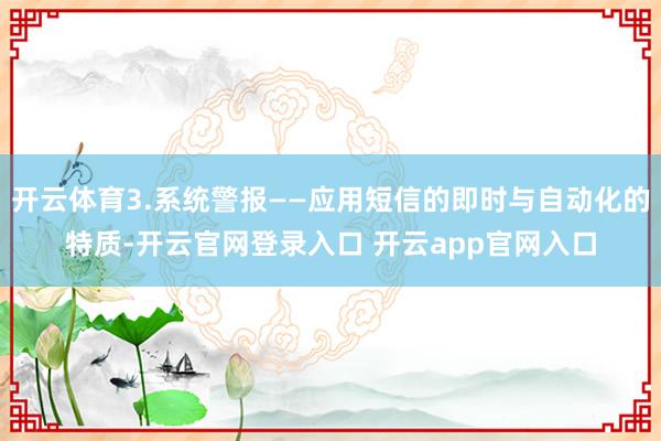 开云体育3.系统警报——应用短信的即时与自动化的特质-开云官网登录入口 开云app官网入口