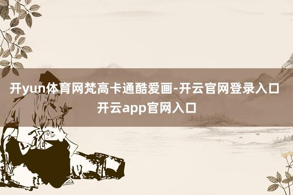 开yun体育网梵高卡通酷爱画-开云官网登录入口 开云app官网入口
