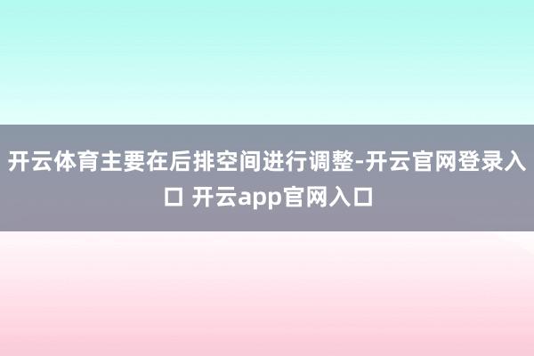 开云体育主要在后排空间进行调整-开云官网登录入口 开云app官网入口