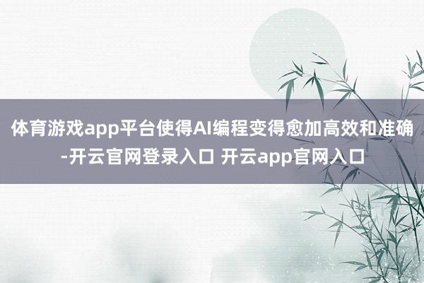 体育游戏app平台使得AI编程变得愈加高效和准确-开云官网登录入口 开云app官网入口