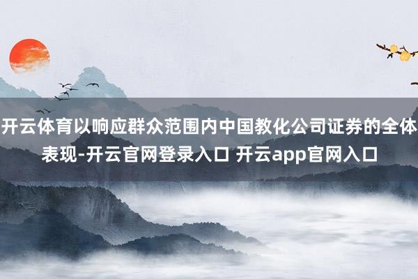 开云体育以响应群众范围内中国教化公司证券的全体表现-开云官网登录入口 开云app官网入口