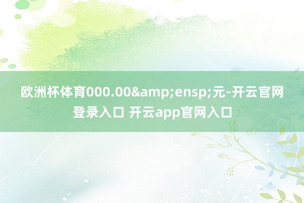 欧洲杯体育000.00 元-开云官网登录入口 开云app官网入口