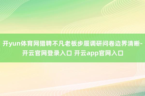 开yun体育网猎聘不凡老板步履调研问卷边界清晰-开云官网登录入口 开云app官网入口