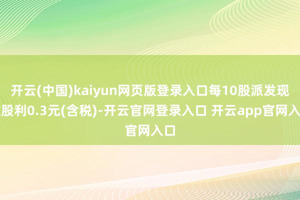 开云(中国)kaiyun网页版登录入口每10股派发现款股利0.3元(含税)-开云官网登录入口 开云app官网入口