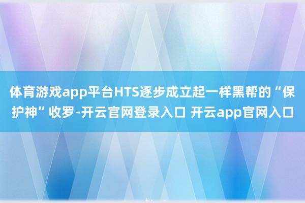 体育游戏app平台HTS逐步成立起一样黑帮的“保护神”收罗-开云官网登录入口 开云app官网入口
