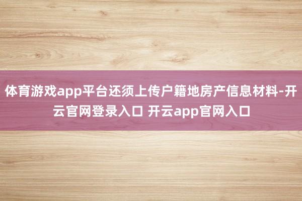 体育游戏app平台还须上传户籍地房产信息材料-开云官网登录入口 开云app官网入口