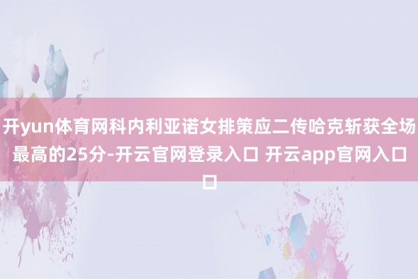 开yun体育网科内利亚诺女排策应二传哈克斩获全场最高的25分-开云官网登录入口 开云app官网入口