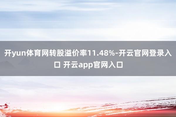 开yun体育网转股溢价率11.48%-开云官网登录入口 开云app官网入口