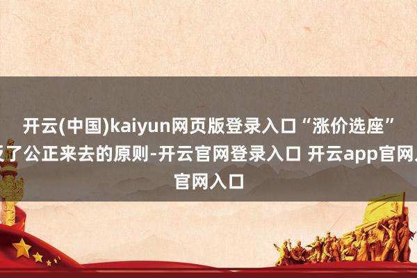 开云(中国)kaiyun网页版登录入口“涨价选座”违反了公正来去的原则-开云官网登录入口 开云app官网入口