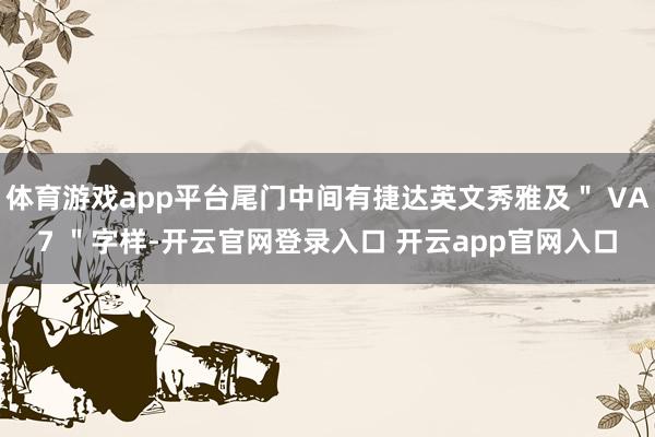 体育游戏app平台尾门中间有捷达英文秀雅及＂ VA7 ＂字样-开云官网登录入口 开云app官网入口