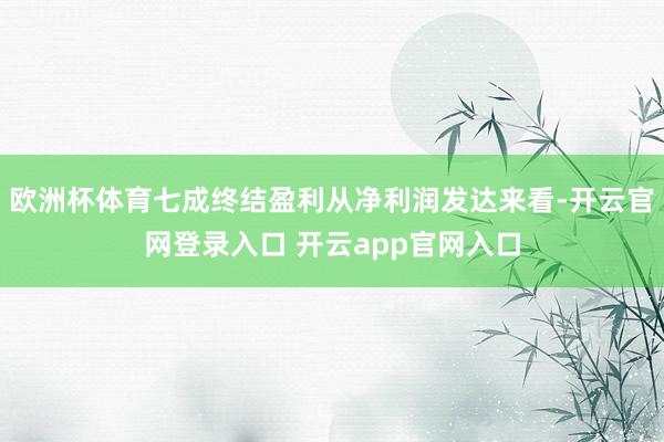 欧洲杯体育七成终结盈利从净利润发达来看-开云官网登录入口 开云app官网入口