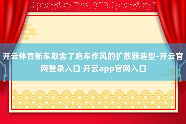开云体育新车取舍了跑车作风的扩散器造型-开云官网登录入口 开云app官网入口