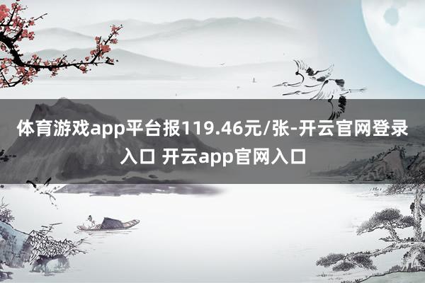 体育游戏app平台报119.46元/张-开云官网登录入口 开云app官网入口