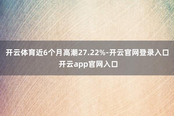 开云体育近6个月高潮27.22%-开云官网登录入口 开云app官网入口