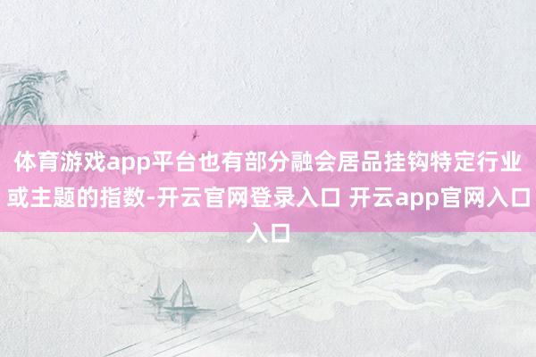 体育游戏app平台也有部分融会居品挂钩特定行业或主题的指数-开云官网登录入口 开云app官网入口