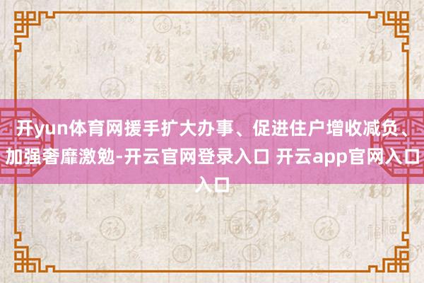 开yun体育网援手扩大办事、促进住户增收减负、加强奢靡激勉-开云官网登录入口 开云app官网入口