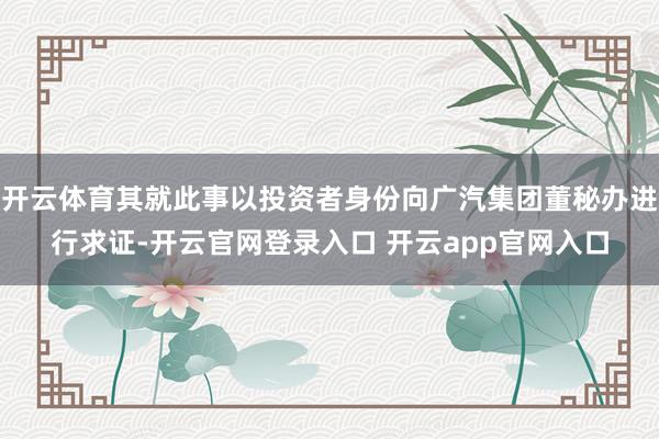 开云体育其就此事以投资者身份向广汽集团董秘办进行求证-开云官网登录入口 开云app官网入口
