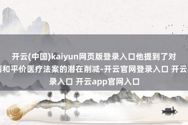 开云(中国)kaiyun网页版登录入口他提到了对医疗补助筹画和平价医疗法案的潜在削减-开云官网登录入口 开云app官网入口