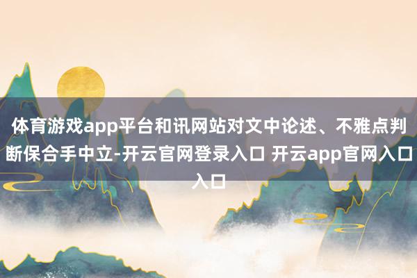 体育游戏app平台和讯网站对文中论述、不雅点判断保合手中立-开云官网登录入口 开云app官网入口