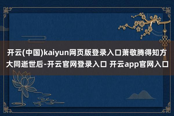 开云(中国)kaiyun网页版登录入口萧敬腾得知方大同逝世后-开云官网登录入口 开云app官网入口