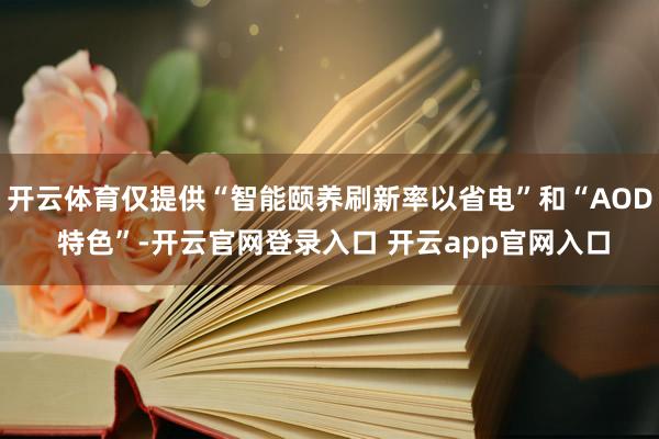 开云体育仅提供“智能颐养刷新率以省电”和“AOD 特色”-开云官网登录入口 开云app官网入口