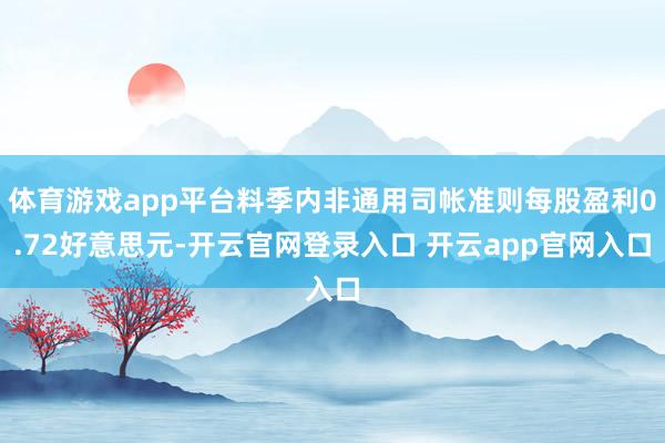 体育游戏app平台料季内非通用司帐准则每股盈利0.72好意思元-开云官网登录入口 开云app官网入口